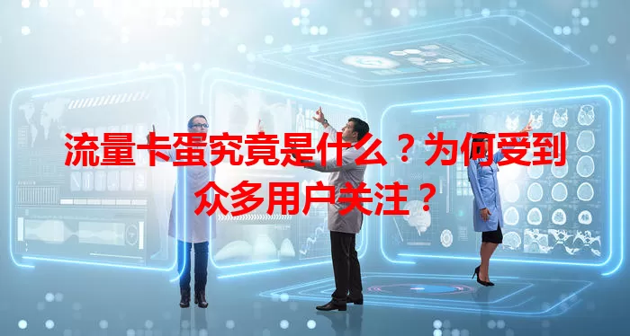 流量卡蛋究竟是什么？为何受到众多用户关注？