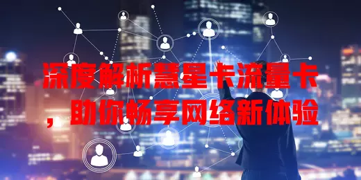 深度解析慧星卡流量卡，助你畅享网络新体验