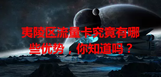 夷陵区流量卡究竟有哪些优势，你知道吗？