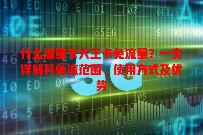 什么流量卡大王卡免流量？一文详解其免流范围、使用方式及优势