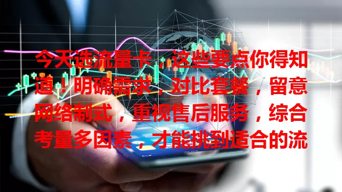 今天选流量卡，这些要点你得知道！明确需求，对比套餐，留意网络制式，重视售后服务，综合考量多因素，才能挑到适合的流量卡，畅享顺畅网络