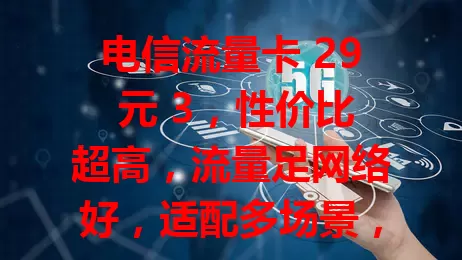 电信流量卡 29 元 3，性价比超高，流量足网络好，适配多场景，你还不了解吗？