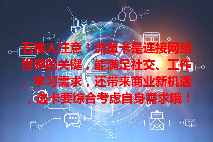 石楼人注意！流量卡是连接网络世界的关键，能满足社交、工作、学习需求，还带来商业新机遇，选卡要综合考虑自身需求哦！