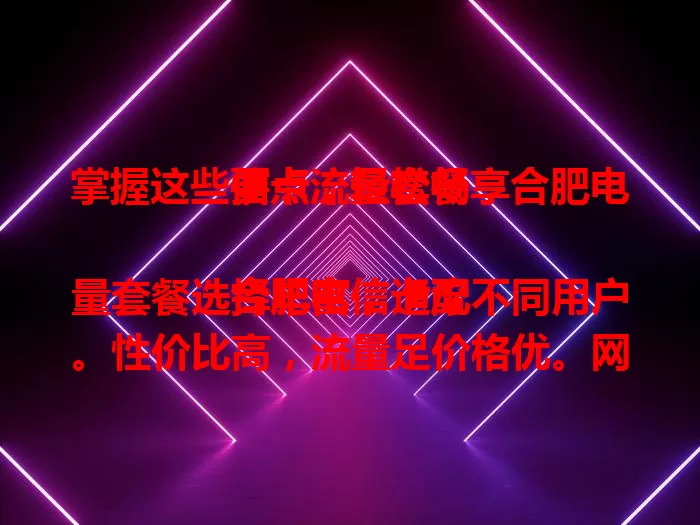 掌握这些要点，轻松畅享合肥电信卡流量套餐

合肥电信卡流量套餐选择丰富，适配不同用户。性价比高，流量足价格优。网络稳定，市区偏远地区皆可畅快上网。个人或家庭都能按需选，开启便捷网络生活 。