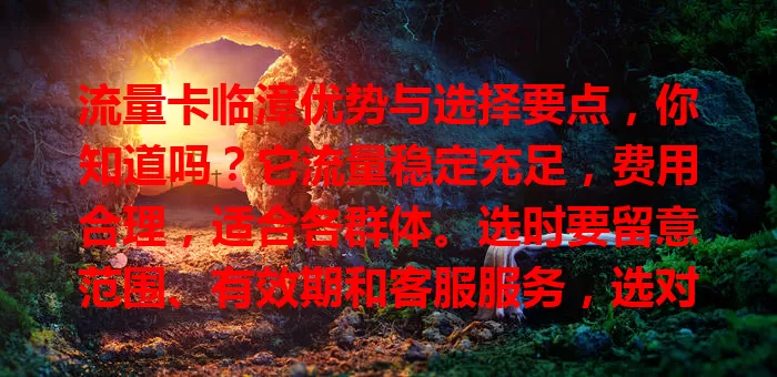 流量卡临漳优势与选择要点，你知道吗？它流量稳定充足，费用合理，适合各群体。选时要留意范围、有效期和客服服务，选对畅享网络生活