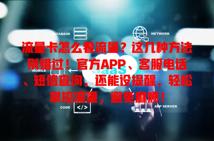 流量卡怎么看流量？这几种方法别错过！官方APP、客服电话、短信查询，还能设提醒，轻松掌控流量，避免麻烦！