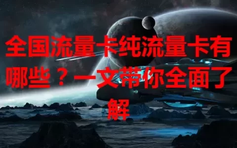 全国流量卡纯流量卡有哪些？一文带你全面了解