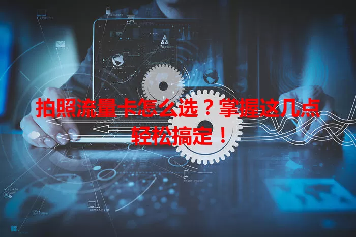 拍照流量卡怎么选？掌握这几点轻松搞定！