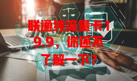 联通纯流量卡19.9，你还不了解一下？
