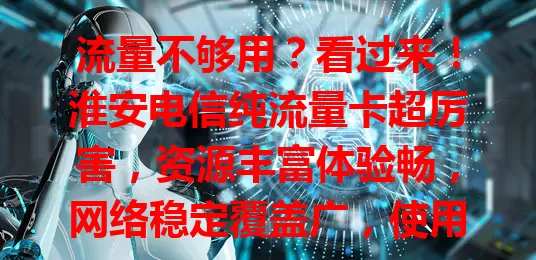 流量不够用？看过来！淮安电信纯流量卡超厉害，资源丰富体验畅，网络稳定覆盖广，使用便捷还能搭配主卡，快解决流量困扰，畅享移动生活！