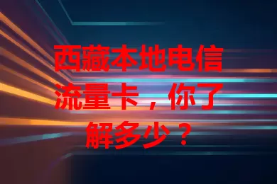 西藏本地电信流量卡，你了解多少？