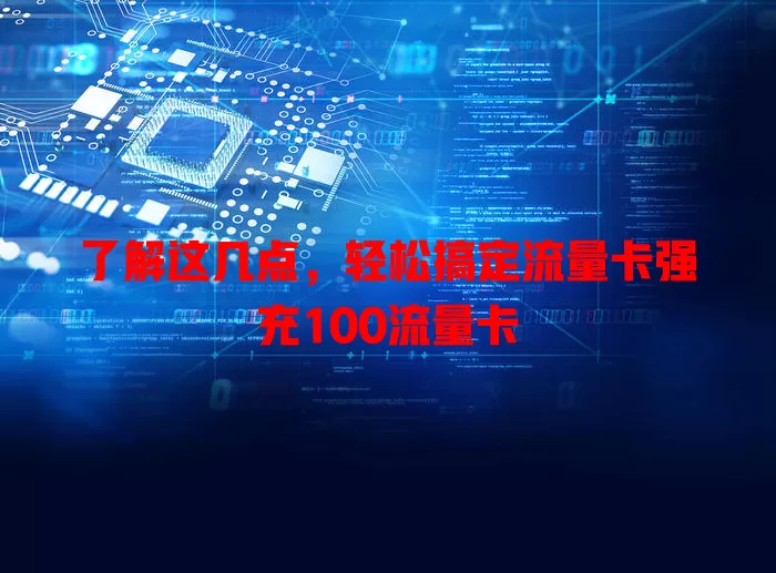 了解这几点，轻松搞定流量卡强充100流量卡