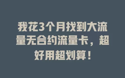 我花3个月找到大流量无合约流量卡，超好用超划算！
