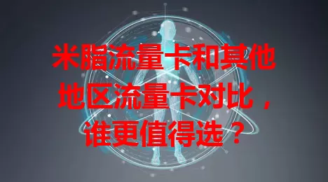 米脂流量卡和其他地区流量卡对比，谁更值得选？