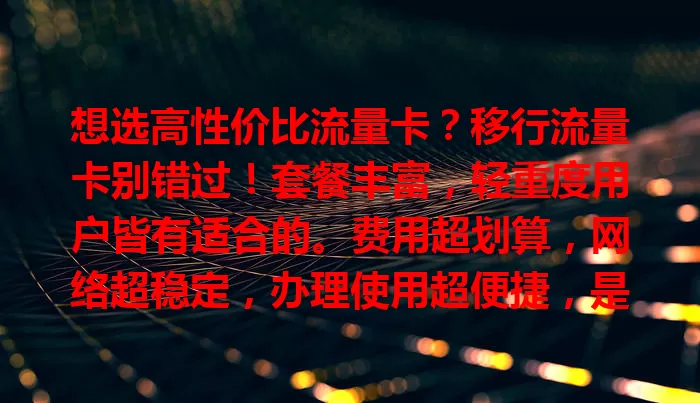 想选高性价比流量卡？移行流量卡别错过！套餐丰富，轻重度用户皆有适合的。费用超划算，网络超稳定，办理使用超便捷，是流量卡优质之选，快来试试！