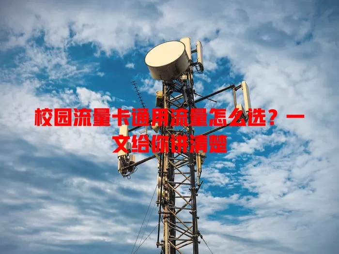 校园流量卡通用流量怎么选？一文给你讲清楚