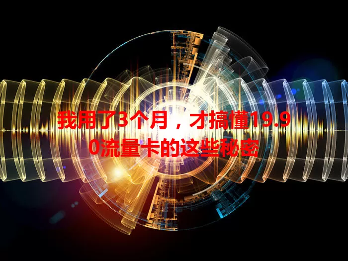 我用了3个月，才搞懂19.90流量卡的这些秘密