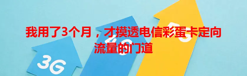 我用了3个月，才摸透电信彩蛋卡定向流量的门道