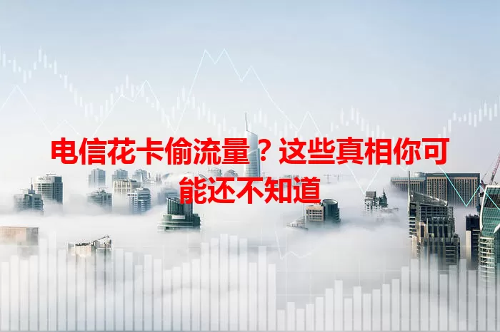 电信花卡偷流量？这些真相你可能还不知道