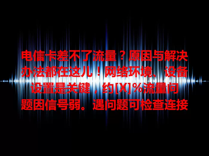 电信卡差不了流量？原因与解决办法都在这儿！网络环境、设备设置是关键，约[X]%流量问题因信号弱。遇问题可检查连接、重启设备、查看设置。运营商也应优化服务，共造流畅流量体验！