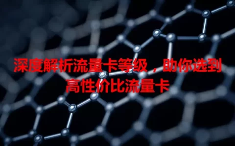 深度解析流量卡等级，助你选到高性价比流量卡