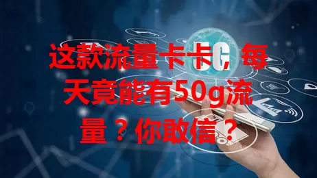 这款流量卡卡，每天竟能有50g流量？你敢信？