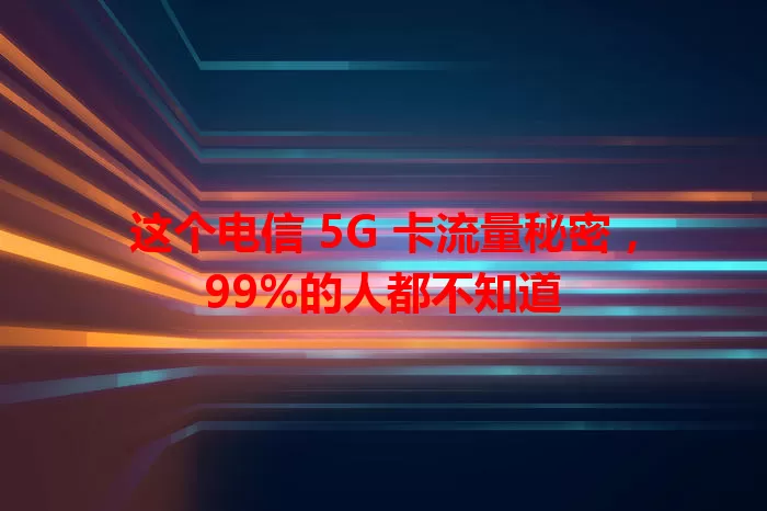 这个电信 5G 卡流量秘密，99%的人都不知道