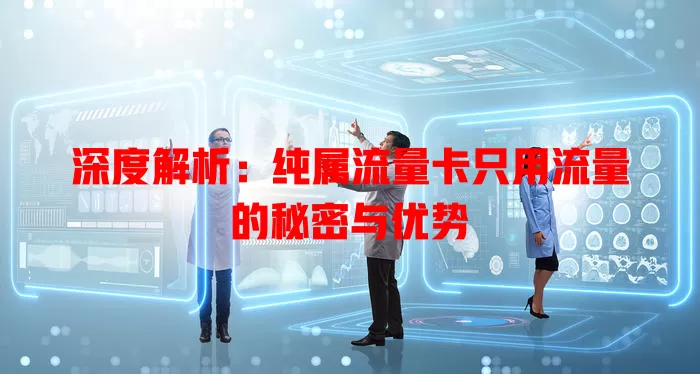 深度解析：纯属流量卡只用流量的秘密与优势