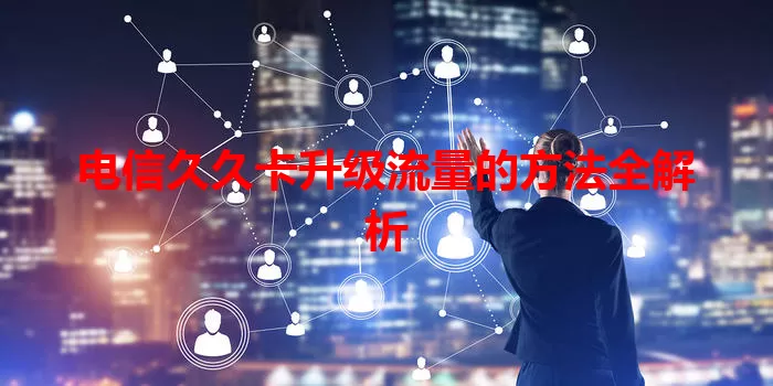 电信久久卡升级流量的方法全解析