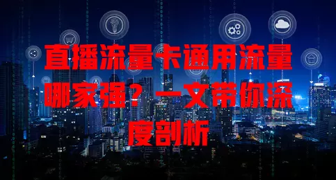 直播流量卡通用流量哪家强？一文带你深度剖析