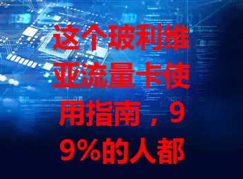 这个玻利维亚流量卡使用指南，99%的人都不知道