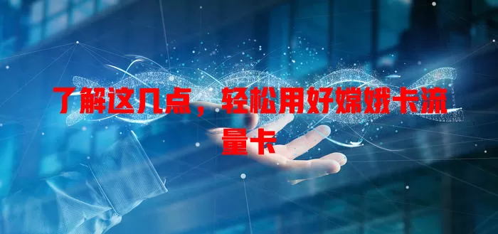 了解这几点，轻松用好嫦娥卡流量卡