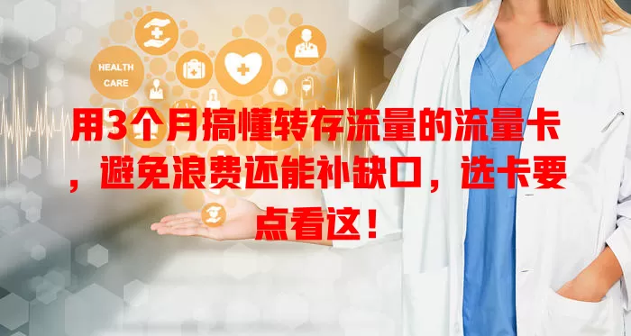 用3个月搞懂转存流量的流量卡，避免浪费还能补缺口，选卡要点看这！