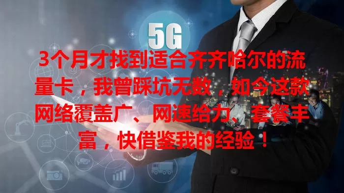 3个月才找到适合齐齐哈尔的流量卡，我曾踩坑无数，如今这款网络覆盖广、网速给力、套餐丰富，快借鉴我的经验！