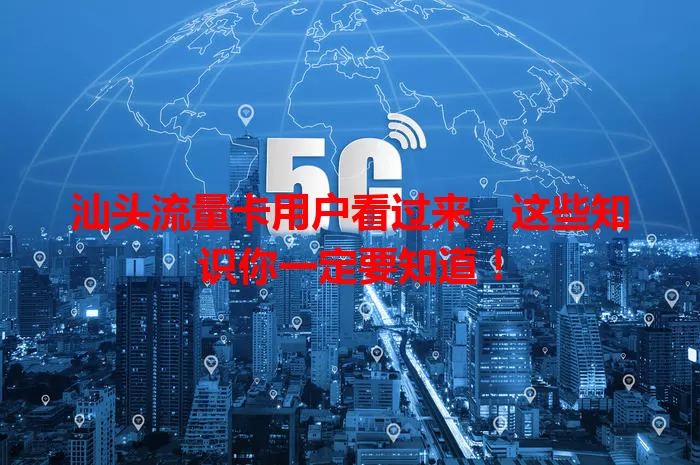 汕头流量卡用户看过来，这些知识你一定要知道！