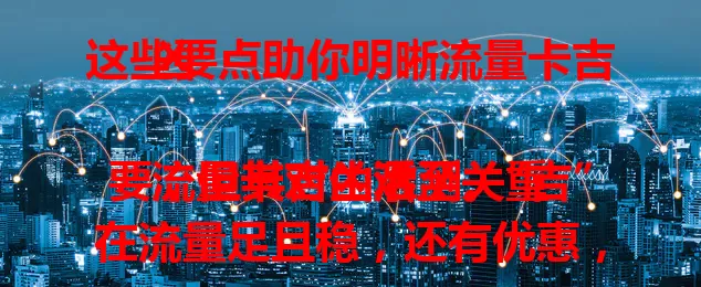这些要点助你明晰流量卡吉凶

流量卡对生活至关重要，但其吉凶难测。“吉”在流量足且稳，还有优惠，让上网超爽。“凶”有流量虚标、信号不稳。判断吉凶要关注套餐详情、用户评价和运营商口碑，合理用卡可趋利避害。