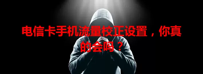 电信卡手机流量校正设置，你真的会吗？