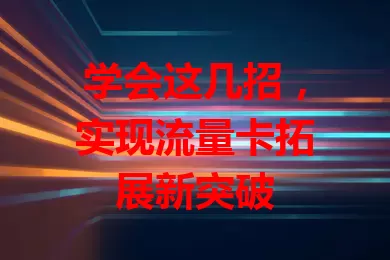学会这几招，实现流量卡拓展新突破