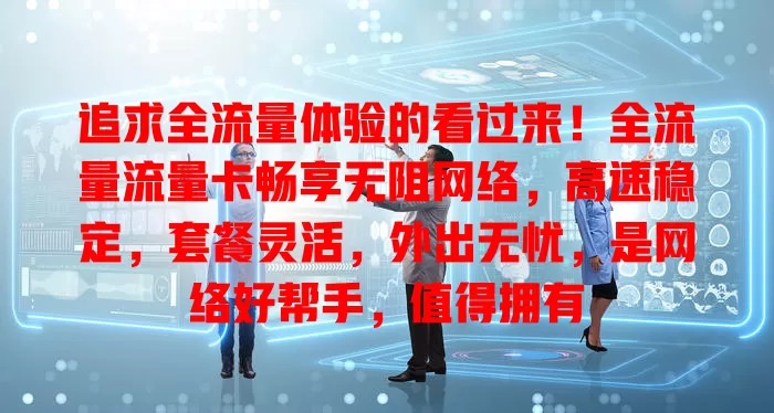 追求全流量体验的看过来！全流量流量卡畅享无阻网络，高速稳定，套餐灵活，外出无忧，是网络好帮手，值得拥有