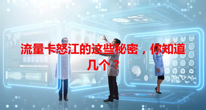 流量卡怒江的这些秘密，你知道几个？