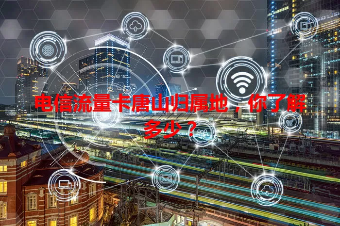 电信流量卡唐山归属地，你了解多少？