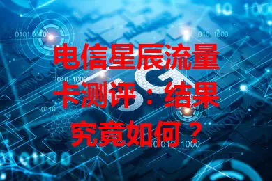 电信星辰流量卡测评：结果究竟如何？