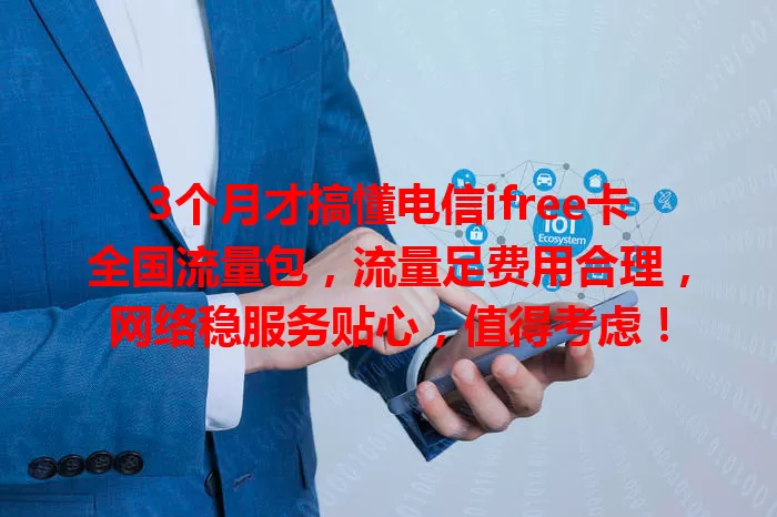 3个月才搞懂电信ifree卡全国流量包，流量足费用合理，网络稳服务贴心，值得考虑！