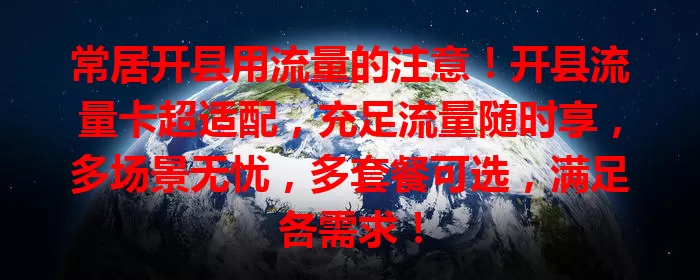 常居开县用流量的注意！开县流量卡超适配，充足流量随时享，多场景无忧，多套餐可选，满足各需求！