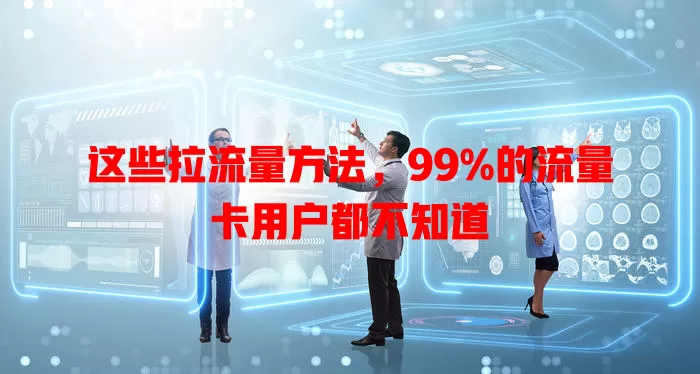 这些拉流量方法，99%的流量卡用户都不知道