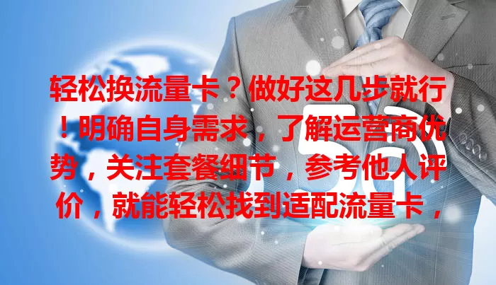 轻松换流量卡？做好这几步就行！明确自身需求，了解运营商优势，关注套餐细节，参考他人评价，就能轻松找到适配流量卡，畅享优质网络生活。