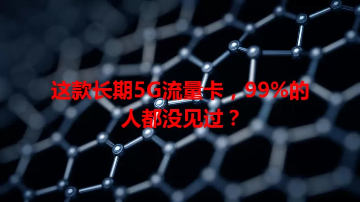 这款长期5G流量卡，99%的人都没见过？