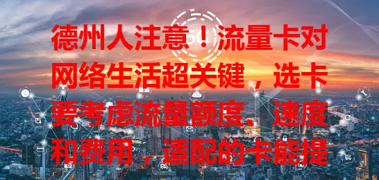 德州人注意！流量卡对网络生活超关键，选卡要考虑流量额度、速度和费用，适配的卡能提升网络品质，快按需挑让网络成生活工作好帮手