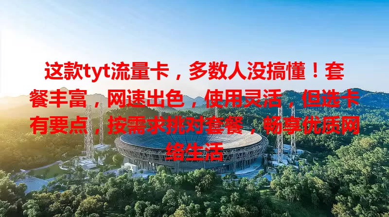 这款tyt流量卡，多数人没搞懂！套餐丰富，网速出色，使用灵活，但选卡有要点，按需求挑对套餐，畅享优质网络生活