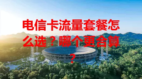电信卡流量套餐怎么选？哪个更合算？